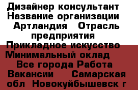 Дизайнер-консультант › Название организации ­ Артландия › Отрасль предприятия ­ Прикладное искусство › Минимальный оклад ­ 1 - Все города Работа » Вакансии   . Самарская обл.,Новокуйбышевск г.